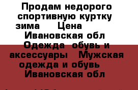 Продам недорого спортивную куртку (зима). › Цена ­ 2 800 - Ивановская обл. Одежда, обувь и аксессуары » Мужская одежда и обувь   . Ивановская обл.